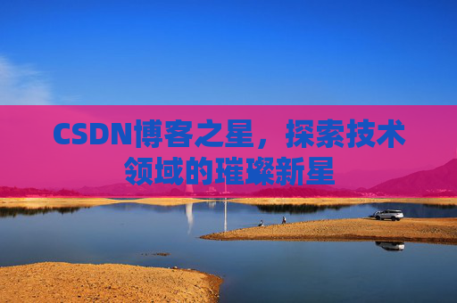 CSDN博客之星，探索技术领域的璀璨新星